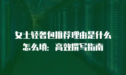 女士轻奢包推荐理由是什么怎么填：高效撰写指南