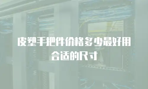 皮塑手把件价格多少最好用合适的尺寸