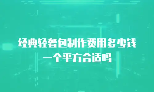 经典轻奢包制作费用多少钱一个平方合适吗