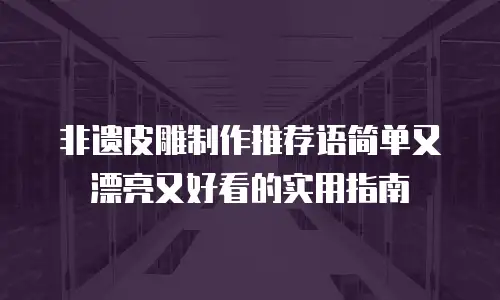 非遗皮雕制作推荐语简单又漂亮又好看的实用指南