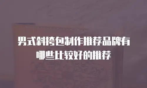 男式斜挎包制作推荐品牌有哪些比较好的推荐
