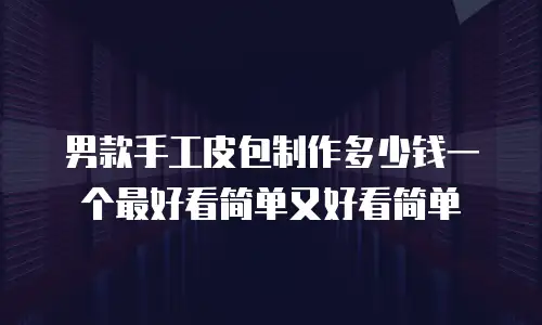 男款手工皮包制作多少钱一个最好看简单又好看简单