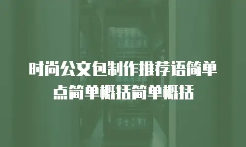 时尚公文包制作推荐语简单点简单概括简单概括