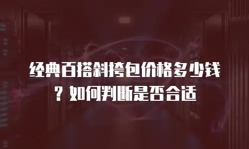 经典百搭斜挎包价格多少钱？如何判断是否合适