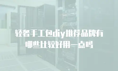 轻奢手工包diy推荐品牌有哪些比较好用一点吗