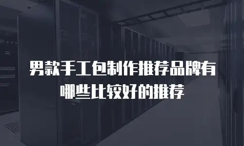 男款手工包制作推荐品牌有哪些比较好的推荐