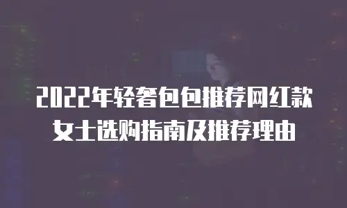 2022年轻奢包包推荐网红款女士选购指南及推荐理由