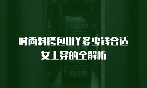 时尚斜挎包DIY多少钱合适女士穿的全解析