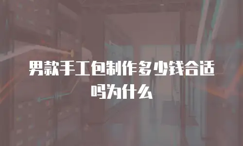 男款手工包制作多少钱合适吗为什么