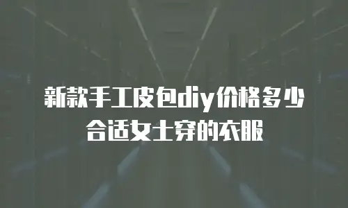 新款手工皮包diy价格多少合适女士穿的衣服