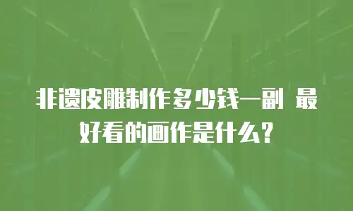 非遗皮雕制作多少钱一副 最好看的画作是什么？