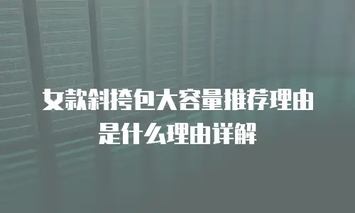 女款斜挎包大容量推荐理由是什么理由详解