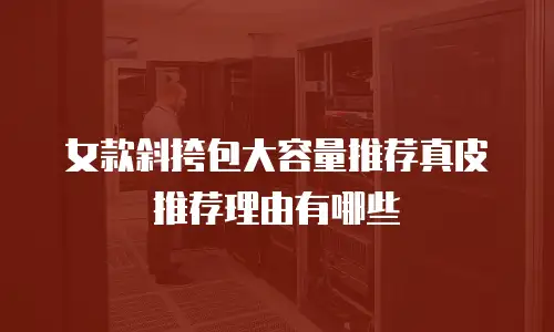 女款斜挎包大容量推荐真皮推荐理由有哪些