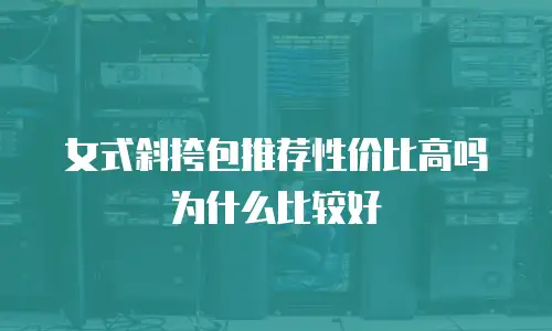 女式斜挎包推荐性价比高吗为什么比较好