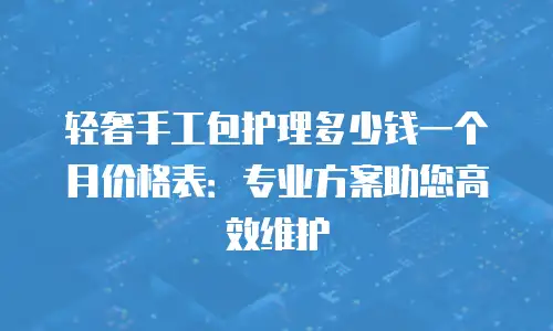 轻奢手工包护理多少钱一个月价格表：专业方案助您高效维护