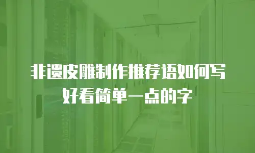 非遗皮雕制作推荐语如何写好看简单一点的字