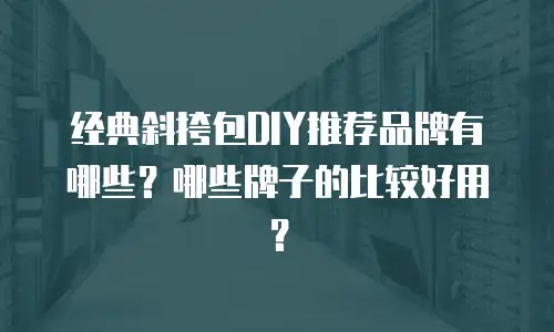 经典斜挎包DIY推荐品牌有哪些？哪些牌子的比较好用？