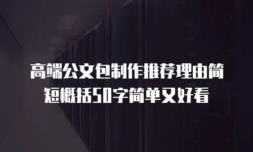 高端公文包制作推荐理由简短概括50字简单又好看
