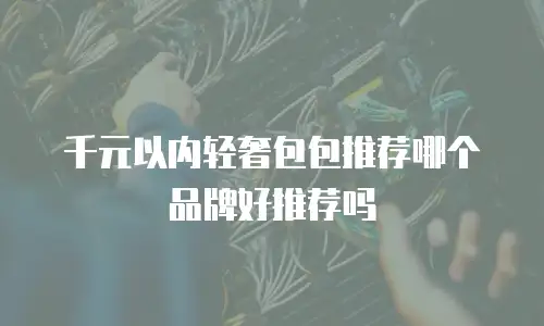 千元以内轻奢包包推荐哪个品牌好推荐吗