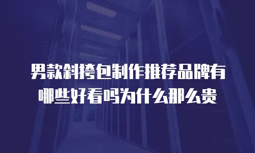 男款斜挎包制作推荐品牌有哪些好看吗为什么那么贵