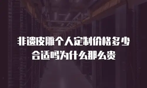 非遗皮雕个人定制价格多少合适吗为什么那么贵