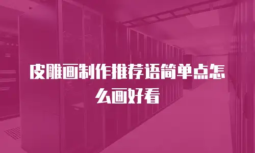 皮雕画制作推荐语简单点怎么画好看