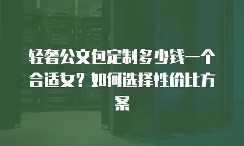 轻奢公文包定制多少钱一个合适女？如何选择性价比方案