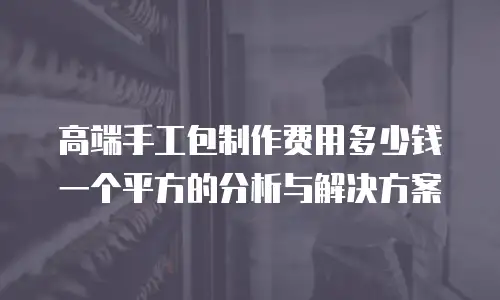 高端手工包制作费用多少钱一个平方的分析与解决方案
