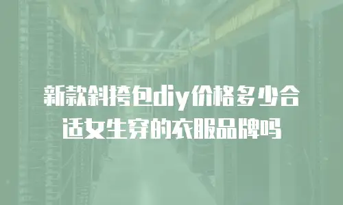 新款斜挎包diy价格多少合适女生穿的衣服品牌吗