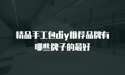 精品手工包diy推荐品牌有哪些牌子的最好
