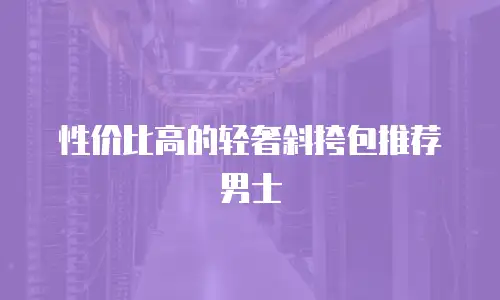 性价比高的轻奢斜挎包推荐男士