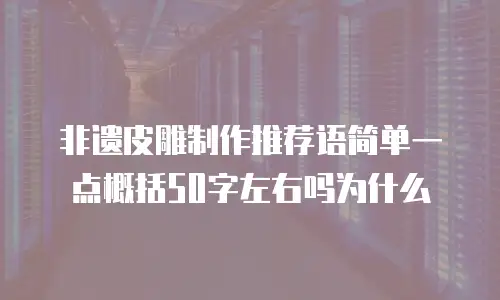 非遗皮雕制作推荐语简单一点概括50字左右吗为什么