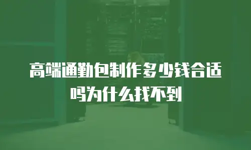 高端通勤包制作多少钱合适吗为什么找不到