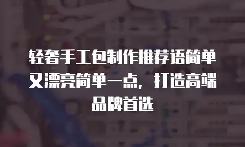 轻奢手工包制作推荐语简单又漂亮简单一点，打造高端品牌首选