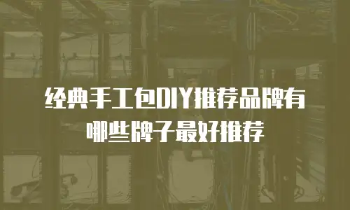 经典手工包DIY推荐品牌有哪些牌子最好推荐