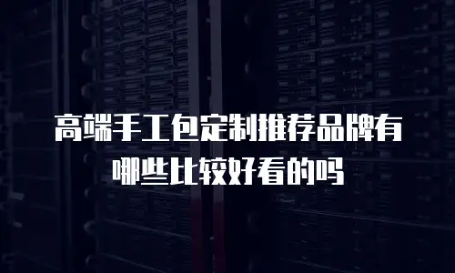 高端手工包定制推荐品牌有哪些比较好看的吗