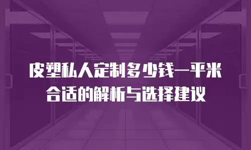 皮塑私人定制多少钱一平米合适的解析与选择建议