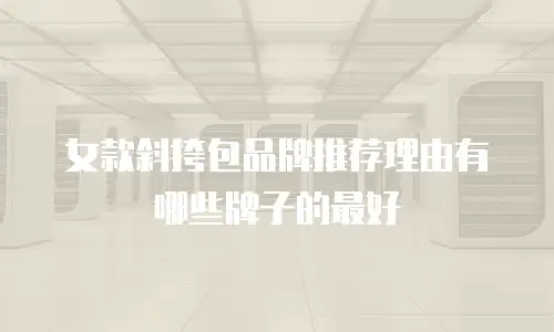 女款斜挎包品牌推荐理由有哪些牌子的最好