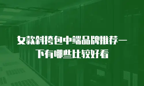 女款斜挎包中端品牌推荐一下有哪些比较好看