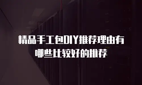精品手工包DIY推荐理由有哪些比较好的推荐