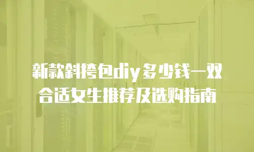 新款斜挎包diy多少钱一双合适女生推荐及选购指南