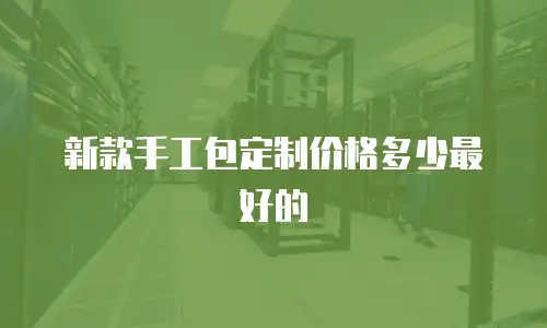新款手工包定制价格多少最好的