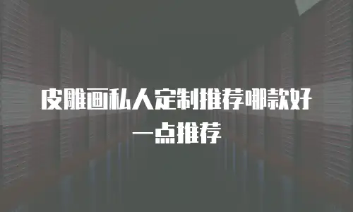 皮雕画私人定制推荐哪款好一点推荐