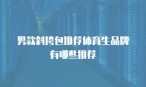 男款斜挎包推荐体育生品牌有哪些推荐