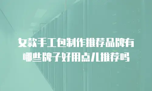 女款手工包制作推荐品牌有哪些牌子好用点儿推荐吗
