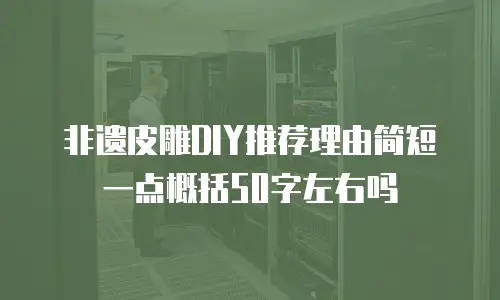 非遗皮雕DIY推荐理由简短一点概括50字左右吗