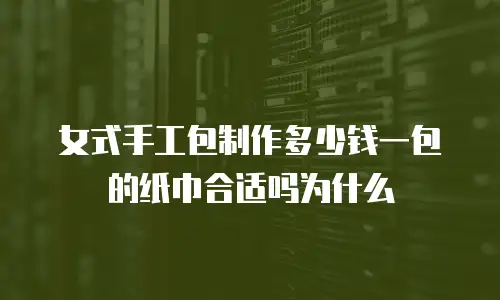 女式手工包制作多少钱一包的纸巾合适吗为什么
