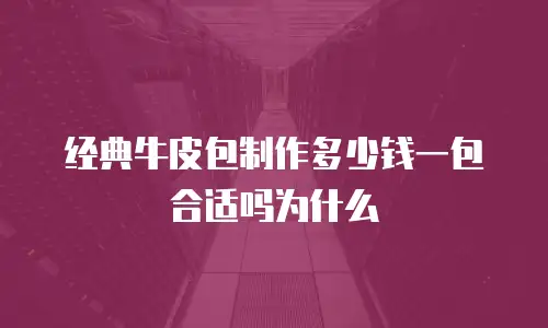 经典牛皮包制作多少钱一包合适吗为什么