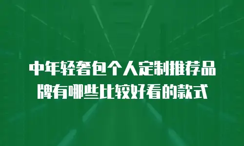 中年轻奢包个人定制推荐品牌有哪些比较好看的款式