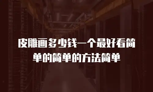 皮雕画多少钱一个最好看简单的简单的方法简单
